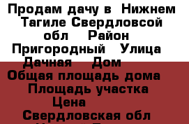 Продам дачу в  Нижнем Тагиле Свердловсой обл. › Район ­ Пригородный › Улица ­ Дачная  › Дом ­ 156 › Общая площадь дома ­ 58 › Площадь участка ­ 900 › Цена ­ 650 000 - Свердловская обл., Нижний Тагил г. Недвижимость » Дома, коттеджи, дачи продажа   . Свердловская обл.,Нижний Тагил г.